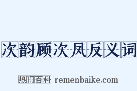 次韵顾次凤反义词是什么意思的图片